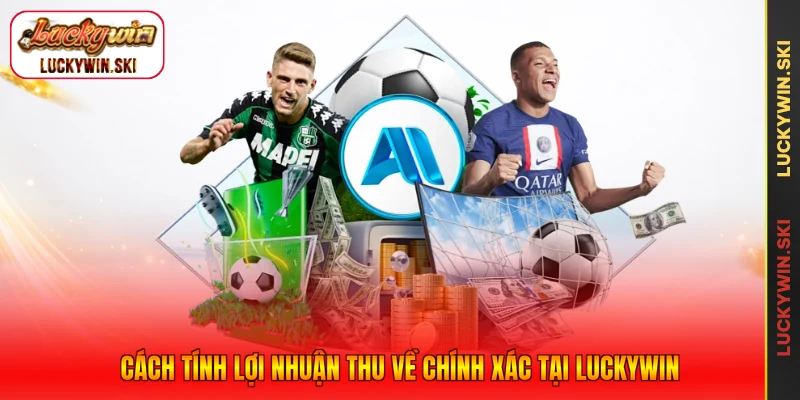 Cách tính lợi nhuận thu về chính xác tại Luckywin