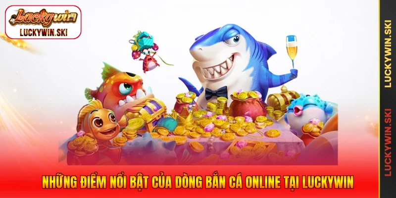 Những điểm nổi bật của dòng bắn cá online tại Luckywin